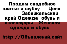 Продам свадебное платье и шубку.  › Цена ­ 7 500 - Забайкальский край Одежда, обувь и аксессуары » Женская одежда и обувь   